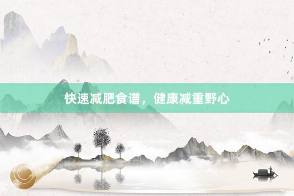 快速减肥食谱，健康减重野心