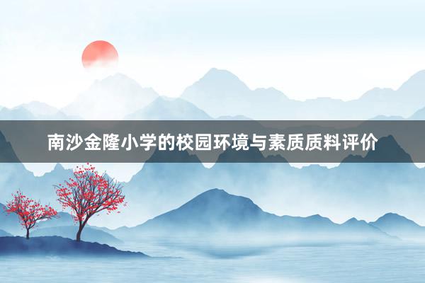 南沙金隆小学的校园环境与素质质料评价