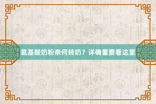 氨基酸奶粉奈何转奶？详确重要看这里