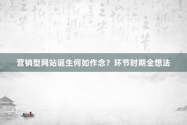 营销型网站诞生何如作念？环节时期全想法