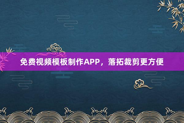 免费视频模板制作APP，落拓裁剪更方便