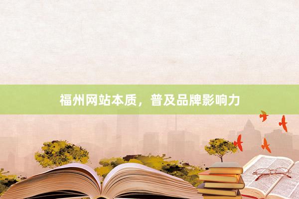 福州网站本质，普及品牌影响力