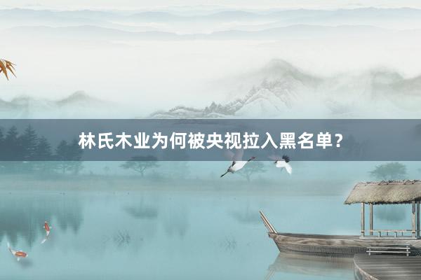 林氏木业为何被央视拉入黑名单？