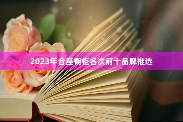 2023年合座橱柜名次前十品牌推选