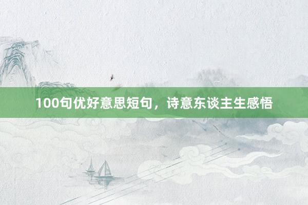 100句优好意思短句，诗意东谈主生感悟