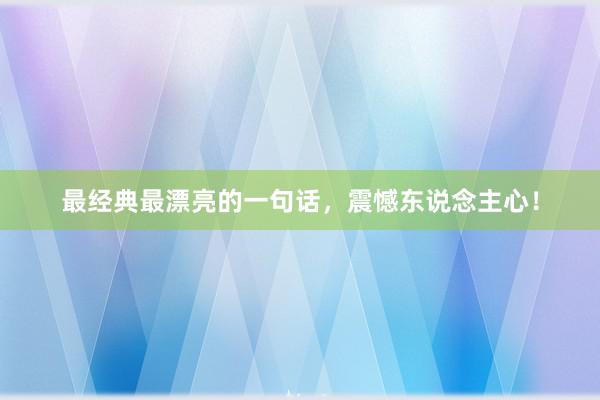 最经典最漂亮的一句话，震憾东说念主心！