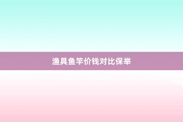 渔具鱼竿价钱对比保举