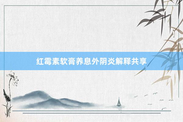 红霉素软膏养息外阴炎解释共享