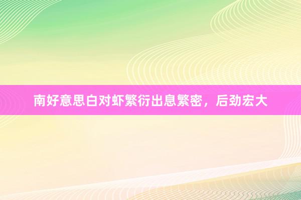 南好意思白对虾繁衍出息繁密，后劲宏大