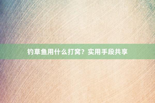 钓草鱼用什么打窝？实用手段共享