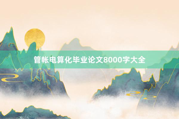 管帐电算化毕业论文8000字大全