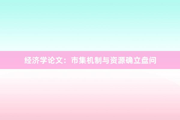 经济学论文：市集机制与资源确立盘问